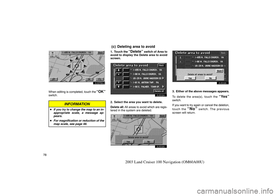 TOYOTA LAND CRUISER 2003 J100 Navigation Manual 78
2003 Land Cruiser 100 Navigation (OM60A00U)
2UEP69�2
When editing is completed, touch the “OK”
switch.
INFORMATION
If you try to change the map to an in-
appropriate scale, a message ap-
pears