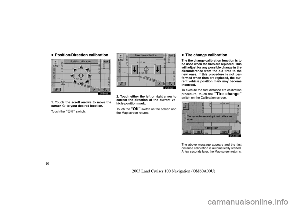 TOYOTA LAND CRUISER 2003 J100 Navigation Manual 80
2003 Land Cruiser 100 Navigation (OM60A00U)
Position/Direction calibration
2UE028
1. Touch the scroll arrows to move the
cursor  to your desired location.
Touch the 
“OK” switch.
2UE029
2. Tou