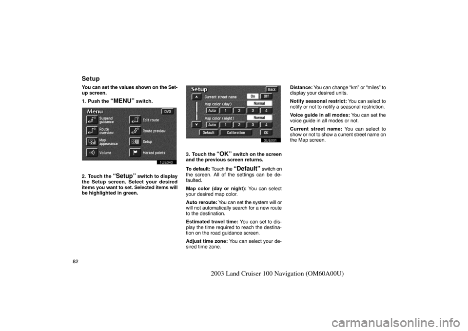 TOYOTA LAND CRUISER 2003 J100 Navigation Manual 82
2003 Land Cruiser 100 Navigation (OM60A00U)
You can set the values shown on the Set-
up screen.
1. Push the 
“MENU” switch.
1UE040
2. Touch the “Setup” switch to display
the Setup screen. S