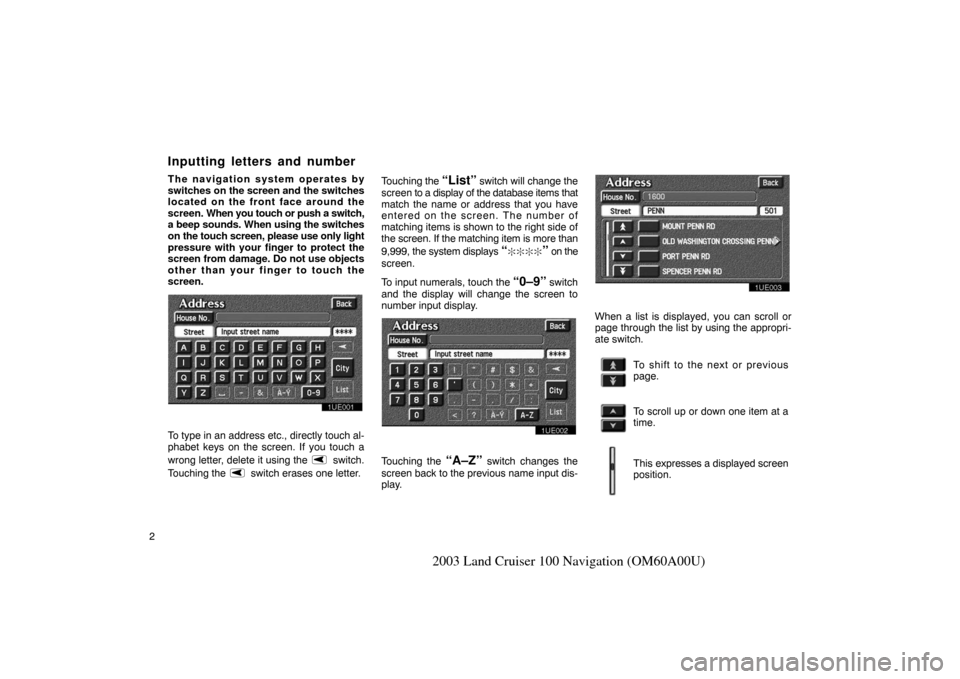 TOYOTA LAND CRUISER 2003 J100 Navigation Manual 2
2003 Land Cruiser 100 Navigation (OM60A00U)
The navigation system operates by
switches on the screen and the switches
located on the front face around the
screen.  When you touch or push a switch,
a