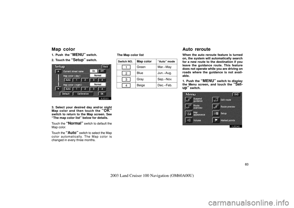 TOYOTA LAND CRUISER 2003 J100 Navigation Manual 83
2003 Land Cruiser 100 Navigation (OM60A00U)
1. Push  the “MENU” switch.
2. Touch the 
“Setup” switch.
3UE001
3. Select your desired day and/or night
Map color and then touch the ”OK”swi