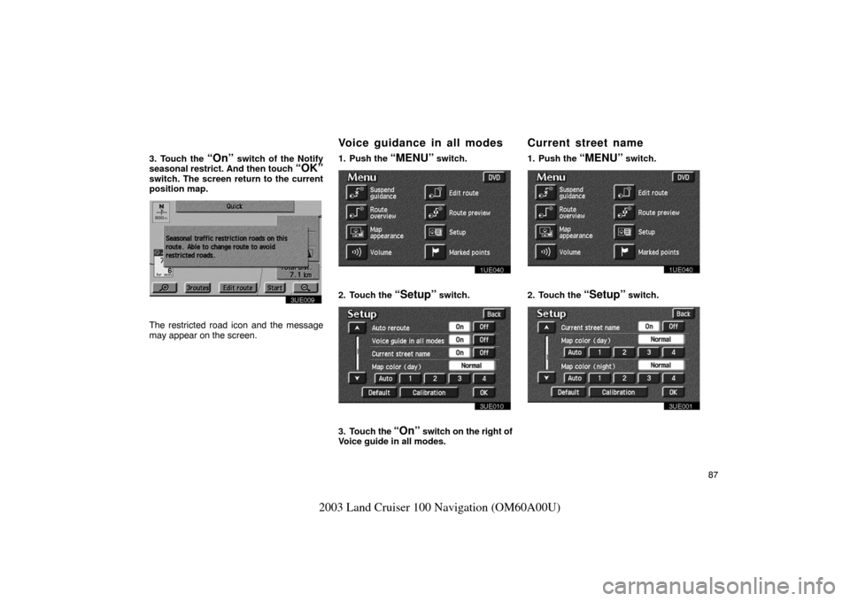 TOYOTA LAND CRUISER 2003 J100 Navigation Manual 87
2003 Land Cruiser 100 Navigation (OM60A00U)
3. Touch the “On” switch of the Notify
seasonal restrict. And then touch “OK”switch. The screen return to the current
position map.
3UE009
The re