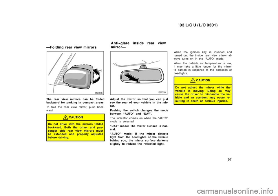 TOYOTA LAND CRUISER 2003 J100 Owners Manual ’03 L/C U (L/O 0301)
97
—Folding rear view mirrors
The rear view mirrors can be folded
backward for parking in compact areas.
To fold the rear view mirror, push back-
ward.
CAUTION
Do not drive wi TOYOTA LAND CRUISER 2003 J100 Owners Manual ’03 L/C U (L/O 0301)
97
—Folding rear view mirrors
The rear view mirrors can be folded
backward for parking in compact areas.
To fold the rear view mirror, push back-
ward.
CAUTION
Do not drive wi