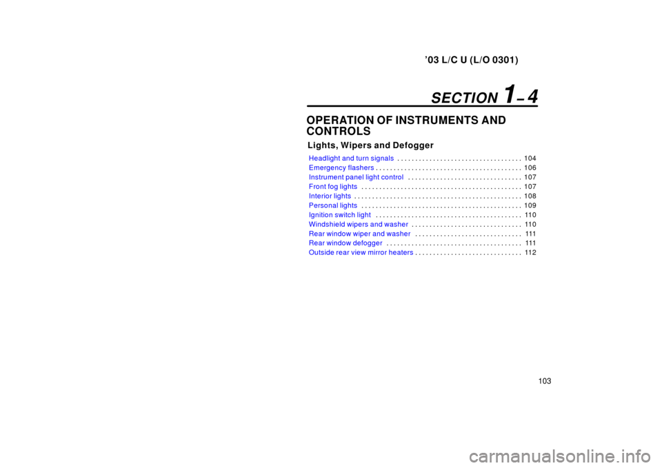 TOYOTA LAND CRUISER 2003 J100 Owners Manual ’03 L/C U (L/O 0301)
103
OPERATION OF INSTRUMENTS AND 
CONTROLS
Lights, Wipers and Defogger
Headlight and turn signals104
. . . . . . . . . . . . . . . . . . . . . . . . . . . . . . . . . . . 
Emerg