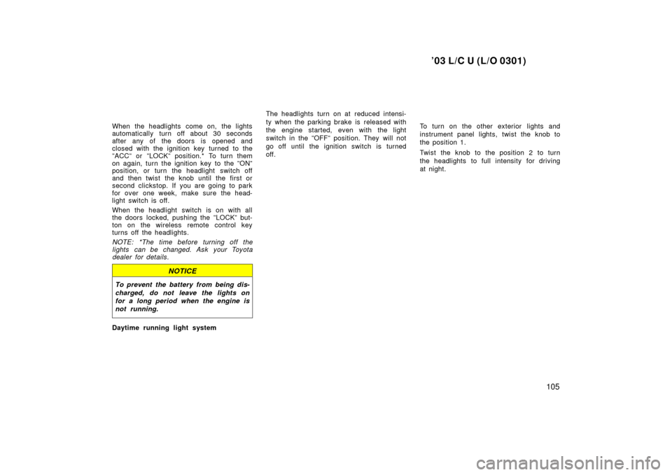 TOYOTA LAND CRUISER 2003 J100 Service Manual ’03 L/C U (L/O 0301)
105
When the headlights come on, the lights
automatically turn off about 30 seconds
after any of the doors is opened and
closed with the ignition key turned to the
”ACC” or 