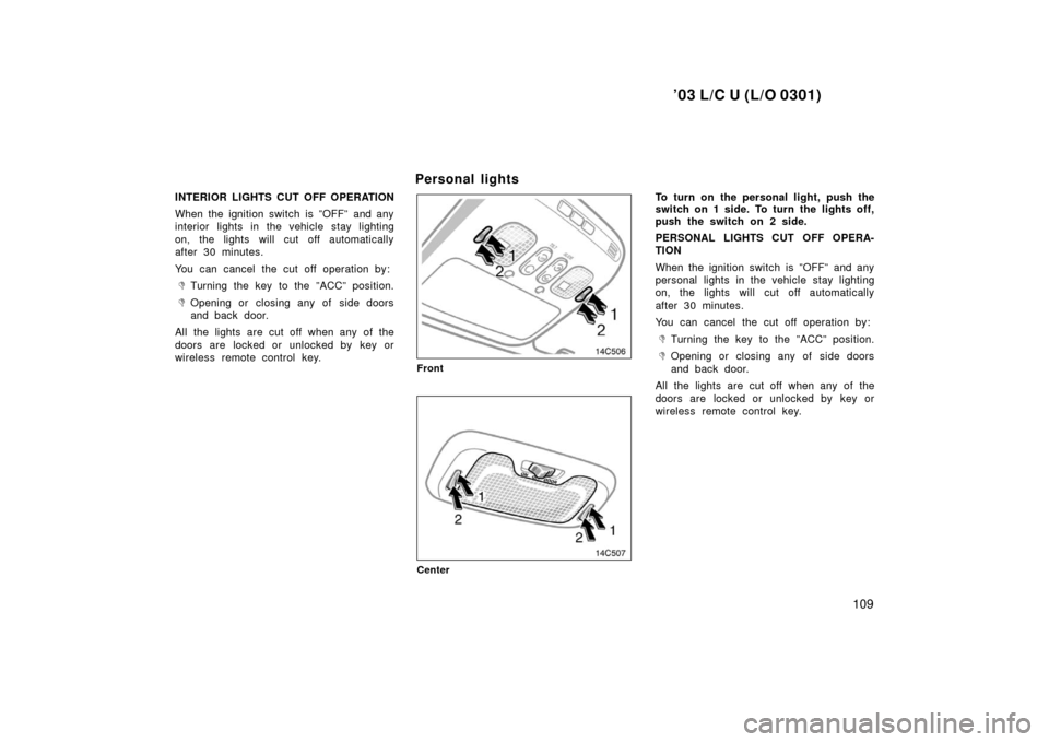 TOYOTA LAND CRUISER 2003 J100 Owners Manual ’03 L/C U (L/O 0301)
109
INTERIOR LIGHTS CUT OFF OPERATION
When the ignition switch is ”OFF” and any
interior lights in the vehicle stay lighting
on, the lights will cut off automatically
after 