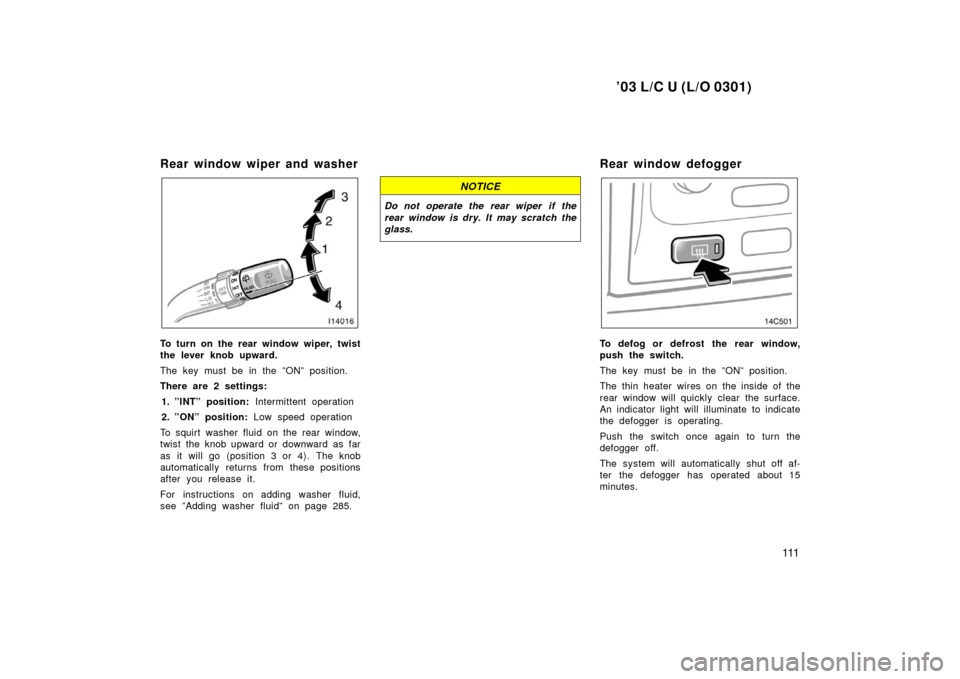 TOYOTA LAND CRUISER 2003 J100 Service Manual ’03 L/C U (L/O 0301)
111
Rear window wiper and washer
To turn on the rear window wiper, twist
the lever knob upward.
The key must be in the ”ON” position.
There are 2 settings:1. ”INT” posit