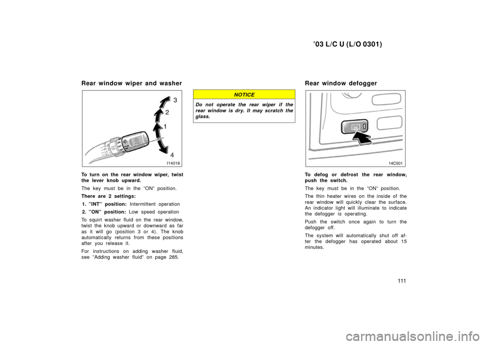 TOYOTA LAND CRUISER 2003 J100 Owners Manual ’03 L/C U (L/O 0301)
111
Rear window wiper and washer
To turn on the rear window wiper, twist
the lever knob upward.
The key must be in the ”ON” position.
There are 2 settings:1. ”INT” posit