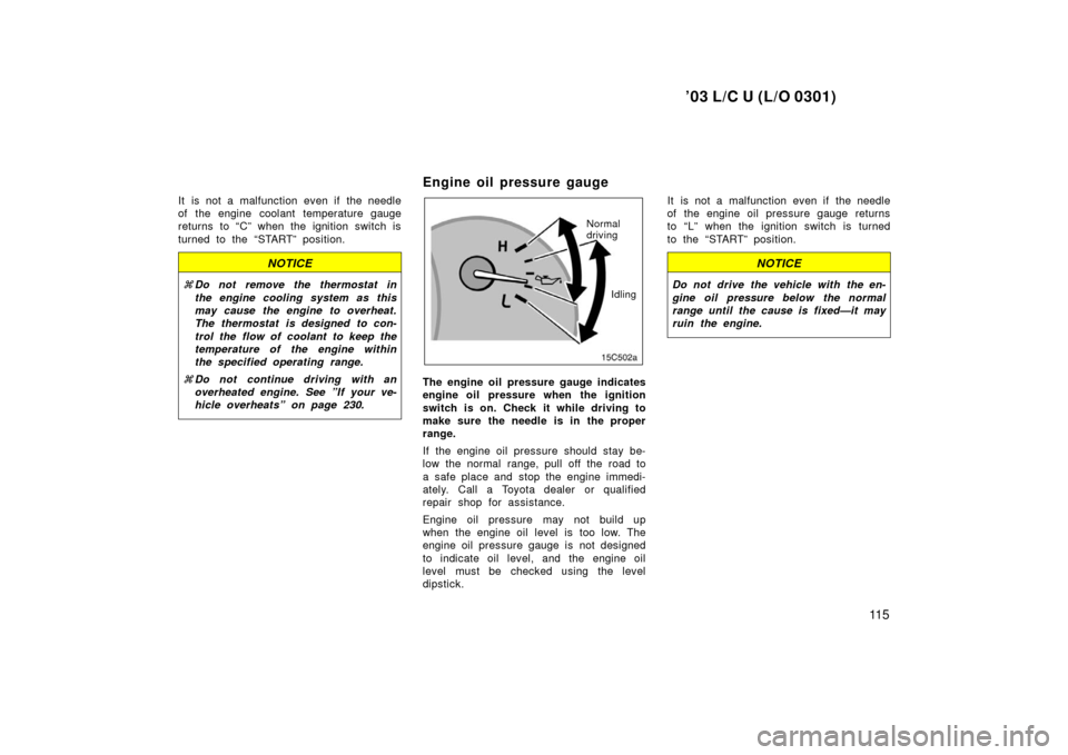 TOYOTA LAND CRUISER 2003 J100 Owners Manual ’03 L/C U (L/O 0301)
11 5
It is not a malfunction even if the needle
of the engine coolant temperature gauge
returns to “C” when the ignition switch is
turned to the “START” position.
NOTICE