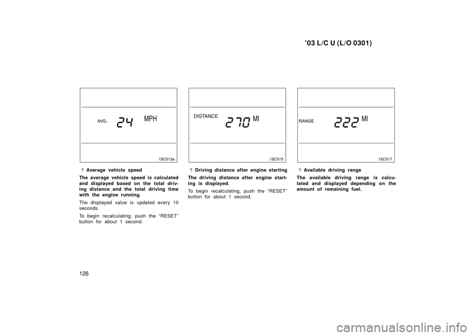 TOYOTA LAND CRUISER 2003 J100 Owners Manual ’03 L/C U (L/O 0301)
126
Average vehicle speed
The average vehicle speed is calculated
and displayed based on the  total driv-
ing distance and the total driving time
with the engine running.
The d