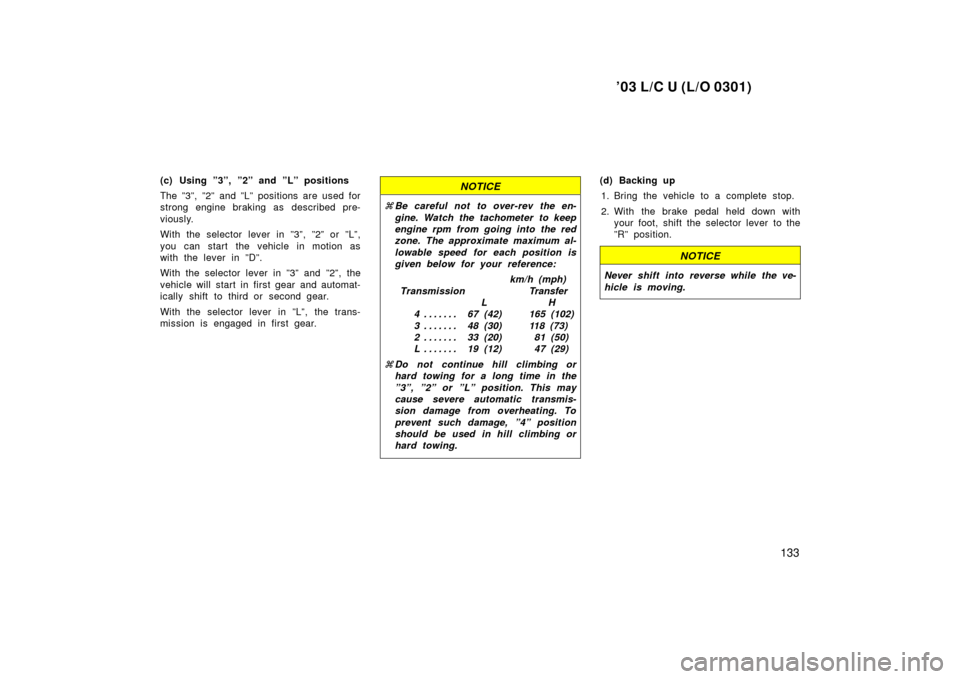 TOYOTA LAND CRUISER 2003 J100 Owners Manual ’03 L/C U (L/O 0301)
133
(c) Using ”3”, ”2” and ”L” positions
The ”3”, ”2” and ”L” positions are used for
strong engine braking as  described pre-
viously.
With the selector 