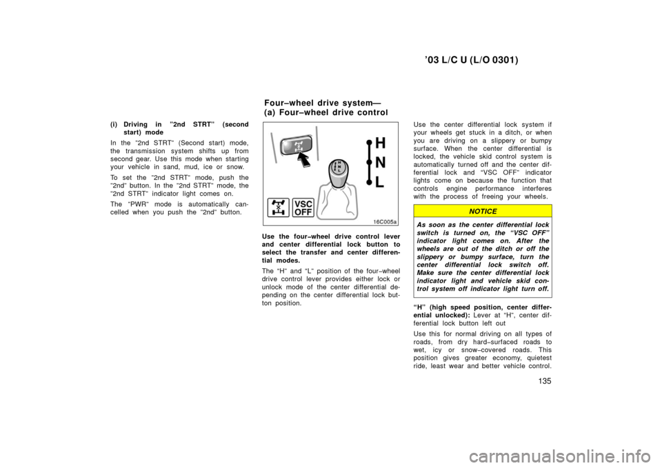 TOYOTA LAND CRUISER 2003 J100 Owners Manual ’03 L/C U (L/O 0301)
135
(i) Driving in ”2nd STRT” (secondstart) mode
In the ”2nd STRT” (Second start) mode,
the transmission system shifts up from
second gear. Use this mode when starting
y