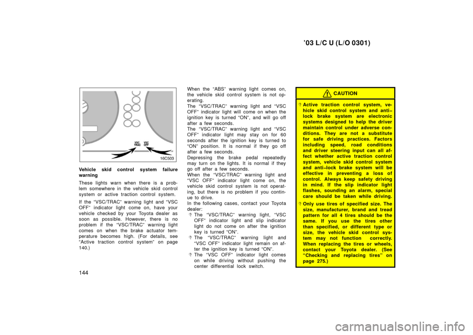 TOYOTA LAND CRUISER 2003 J100 Owners Manual ’03 L/C U (L/O 0301)
144
Vehicle skid control system failure
warning
These lights warn when there is a prob-
lem somewhere in the vehicle skid control
system or active traction control system.
If th
