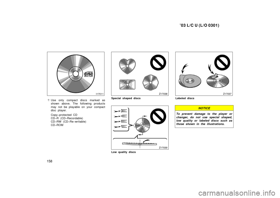 TOYOTA LAND CRUISER 2003 J100 Owners Manual ’03 L/C U (L/O 0301)
158
Use only  compact discs marked as
shown above. The following products
may not be playable on  your  compact
disc player.
Copy�protected CD
CD�R (CD�Recordable)
CD�RW (CD�Re