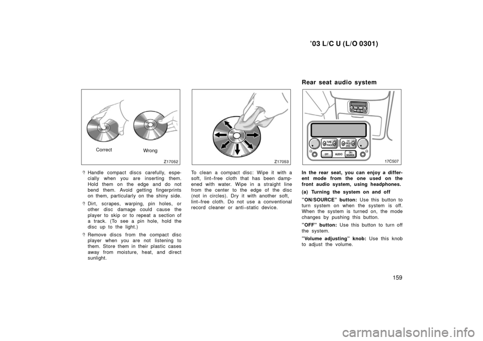 TOYOTA LAND CRUISER 2003 J100 Owners Manual ’03 L/C U (L/O 0301)
159
CorrectWrong
Handle compact discs carefully, espe-
cially when you are inserting them.
Hold them on the edge and do not
bend them. Avoid getting fingerprints
on them, parti