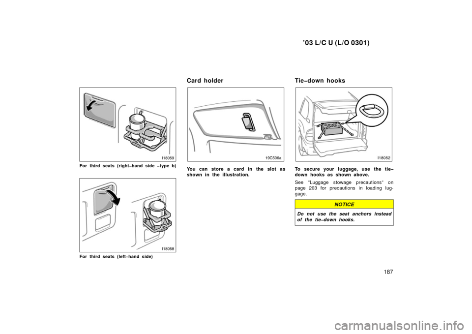 TOYOTA LAND CRUISER 2003 J100 Owners Manual ’03 L/C U (L/O 0301)
187
For third seats (right�hand side �type b)
For third seats (left�hand side)
Card holder
You can store a card in the slot as
shown in the illustration.
Tie�down hooks
To secur