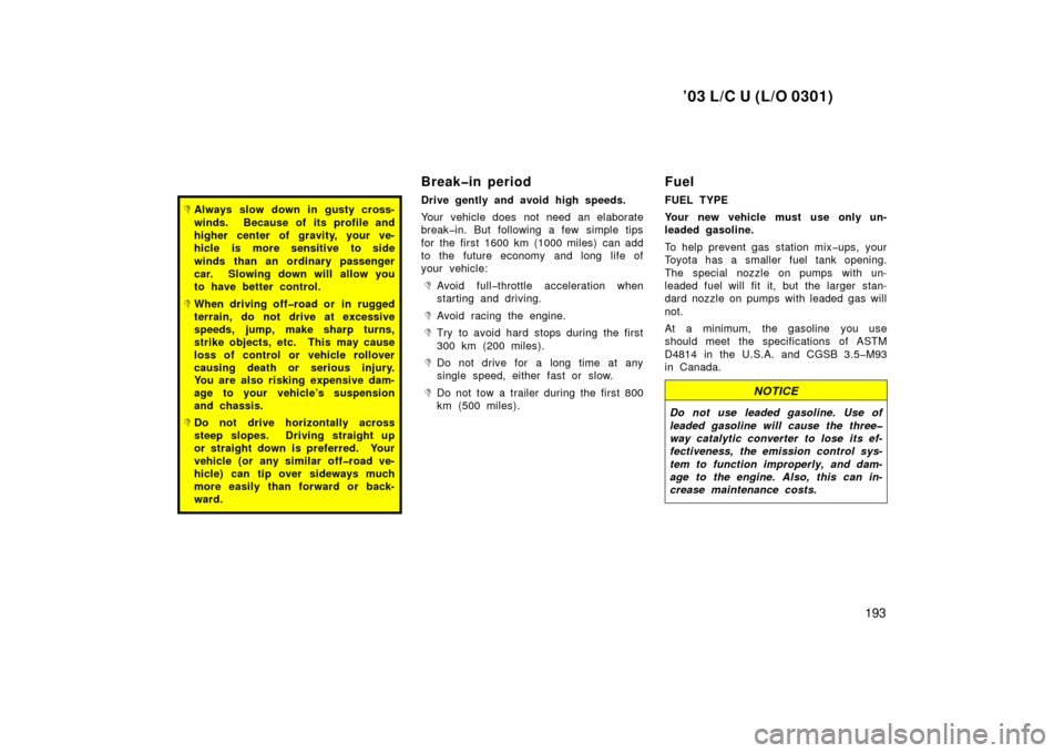 TOYOTA LAND CRUISER 2003 J100 Owners Manual ’03 L/C U (L/O 0301)
193
Always slow down in gusty cross-
winds.  Because of its profile and
higher center of gravity, your ve-
hicle is more sensitive to side
winds than an ordinary passenger
car.