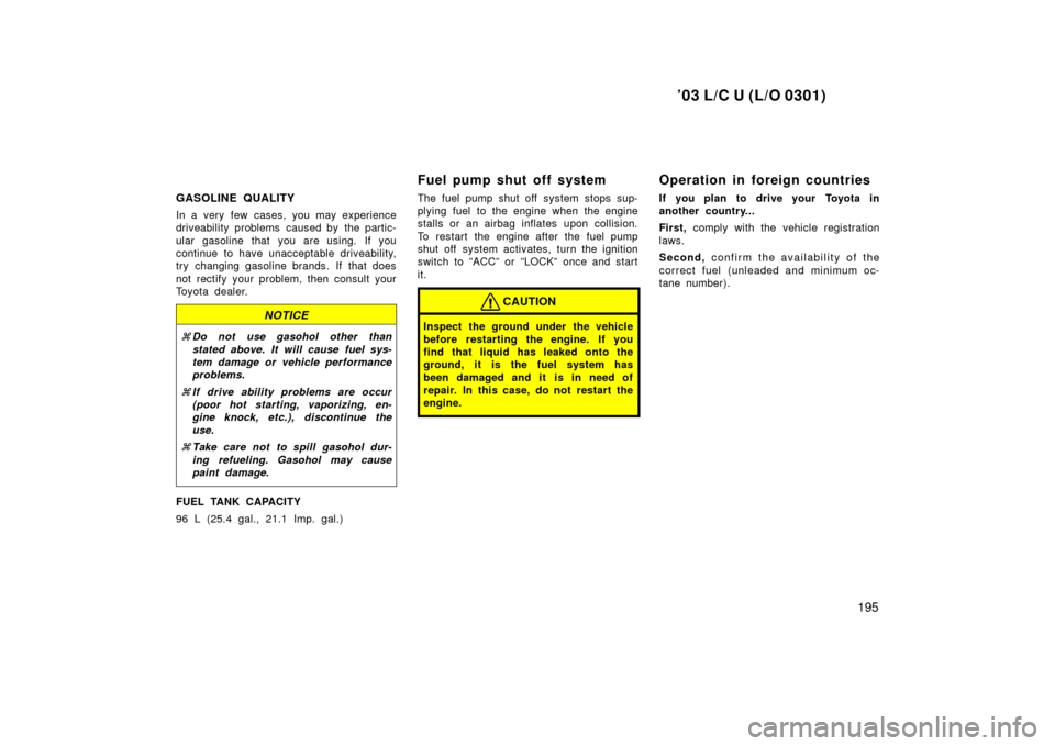 TOYOTA LAND CRUISER 2003 J100 Owners Manual ’03 L/C U (L/O 0301)
195
GASOLINE QUALITY
In a very few cases, you may experience
driveability problems  caused by  the partic-
ular gasoline that you are using. If you
continue to have unacceptable