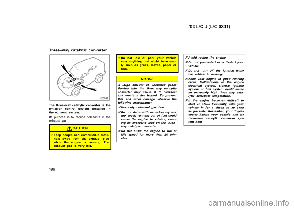 TOYOTA LAND CRUISER 2003 J100 Owners Manual ’03 L/C U (L/O 0301)
196
Three�way catalytic converter
The three�way catalytic converter is the
emission control devices installed in
the exhaust system.
Its purpose is to reduce pollutants in the
e