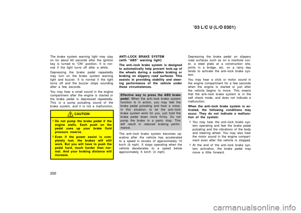 TOYOTA LAND CRUISER 2003 J100 Owners Manual ’03 L/C U (L/O 0301)
200
The brake system warning light may stay
on for about 60 seconds after the ignition
key is turned to “ON” position. It is nor-
mal if the light turns off after a while.
D