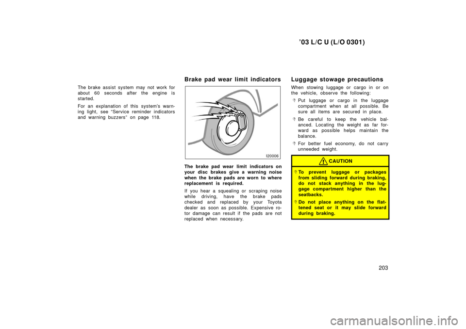 TOYOTA LAND CRUISER 2003 J100 Owners Manual ’03 L/C U (L/O 0301)
203
The brake assist system may not work for
about 60 seconds after the engine is
started.
For an explanation of this  system’s warn-
ing light, see “Service reminder indica