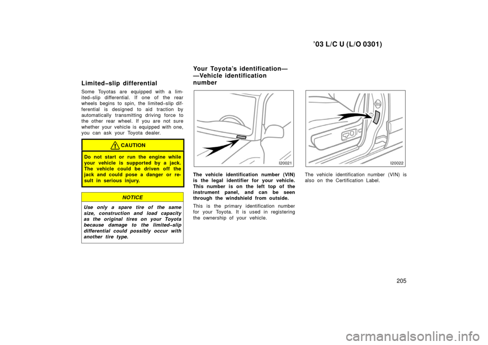 TOYOTA LAND CRUISER 2003 J100 Owners Manual ’03 L/C U (L/O 0301)
205
Limited�slip differential
Some Toyotas are equipped with a lim-
ited�slip differential. If one of the rear
wheels begins to spin, the limited�slip dif-
ferential is designed