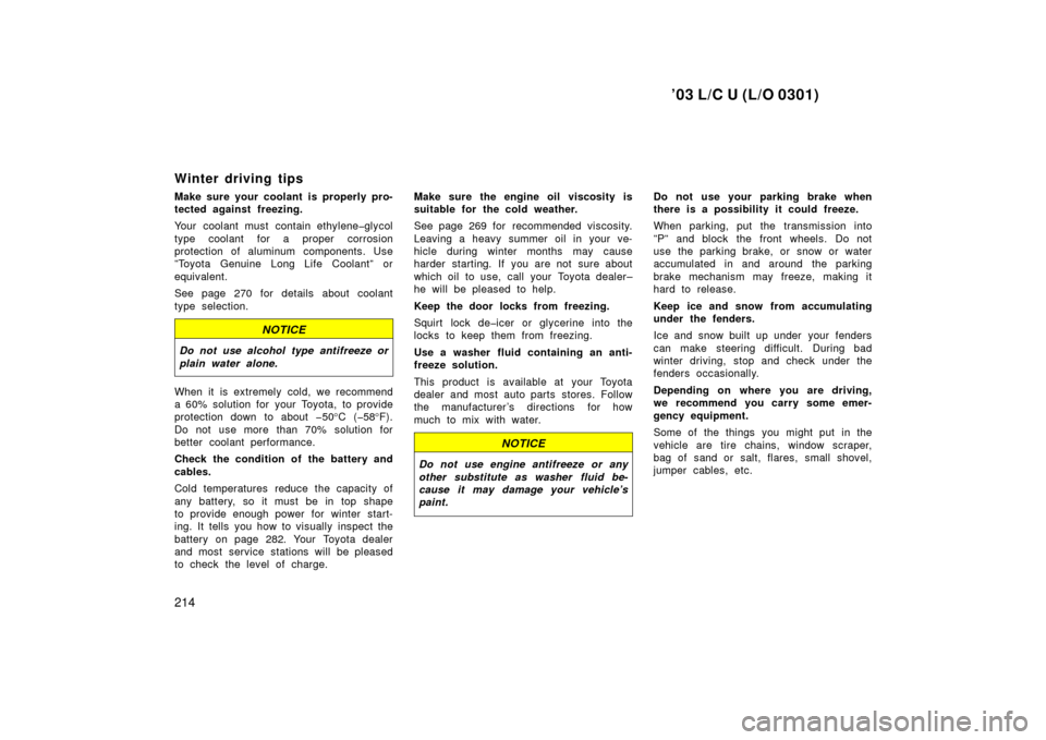 TOYOTA LAND CRUISER 2003 J100 User Guide ’03 L/C U (L/O 0301)
214
Winter driving tips
Make sure your coolant is properly pro-
tected against freezing.
Your coolant must contain ethylene�glycol
type coolant for a proper corrosion
protection