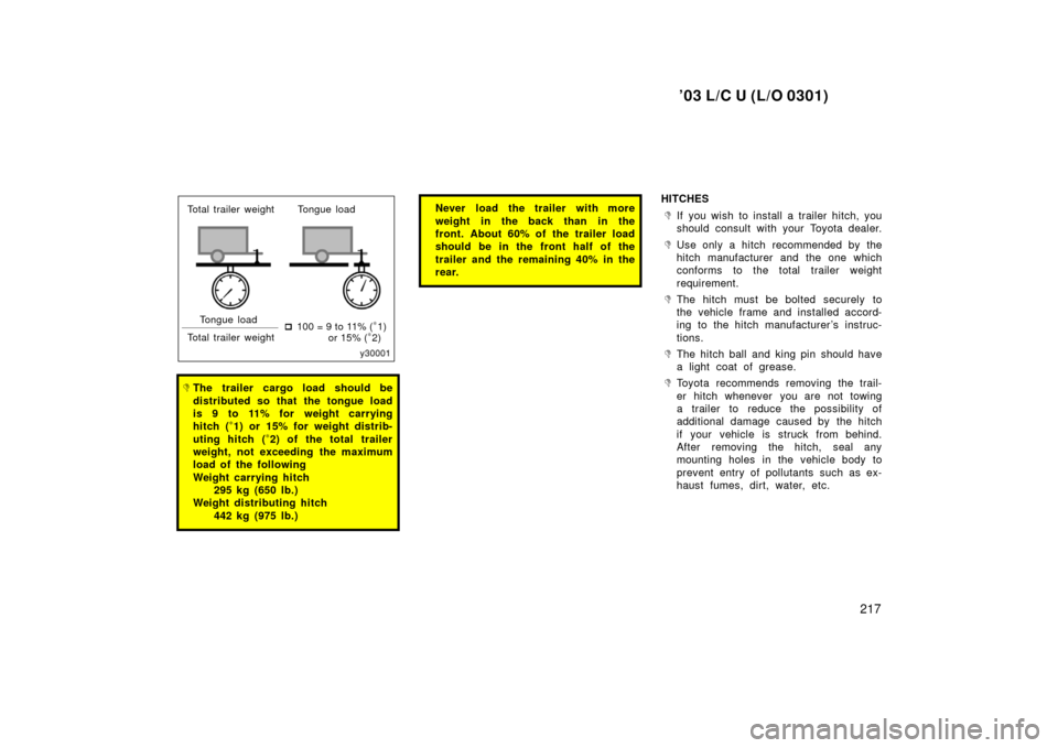 TOYOTA LAND CRUISER 2003 J100 Owners Manual ’03 L/C U (L/O 0301)
217
Total trailer weight Tongue loadTongue load
Total trailer weight 
100 = 9 to 11% (
∗1)
or 15% (∗2)
The trailer cargo load should be
distributed so that the tongue load