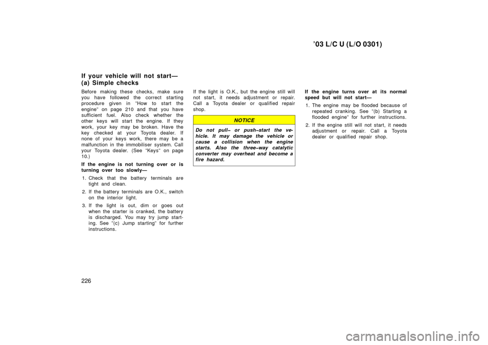 TOYOTA LAND CRUISER 2003 J100 User Guide ’03 L/C U (L/O 0301)
226
Before making these checks, make sure
you have followed the correct starting
procedure given in ”How to start the
engine” on page 210 and that  you have
sufficient fuel.