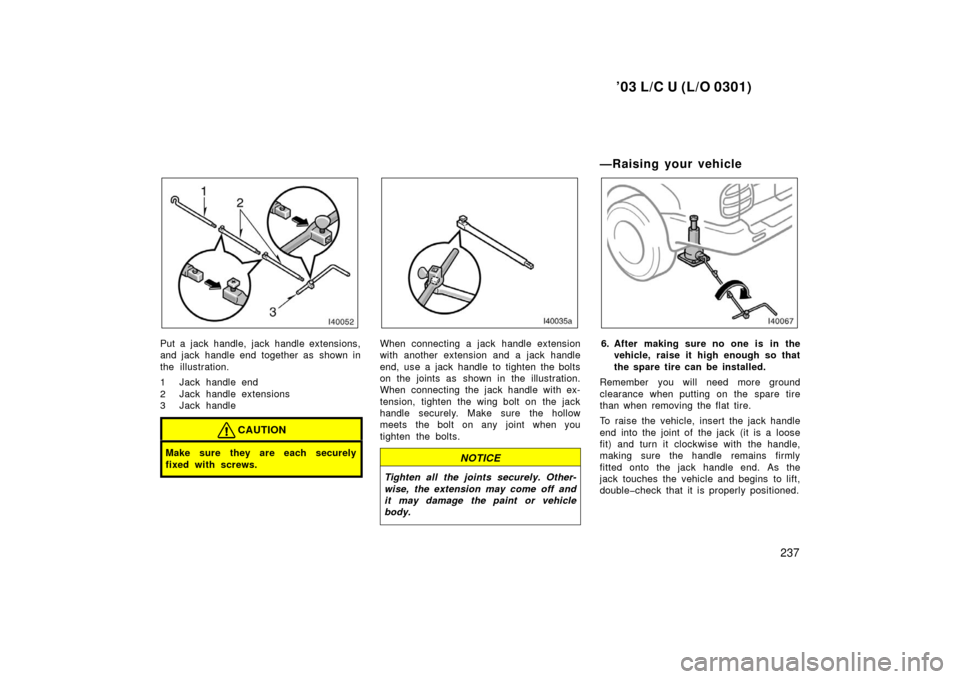 TOYOTA LAND CRUISER 2003 J100 User Guide ’03 L/C U (L/O 0301)
237
Put a jack handle, jack handle extensions,
and jack handle end together as  shown in
the illustration.
1 Jack handle end
2 Jack handle extensions
3 Jack handle
CAUTION
Make 