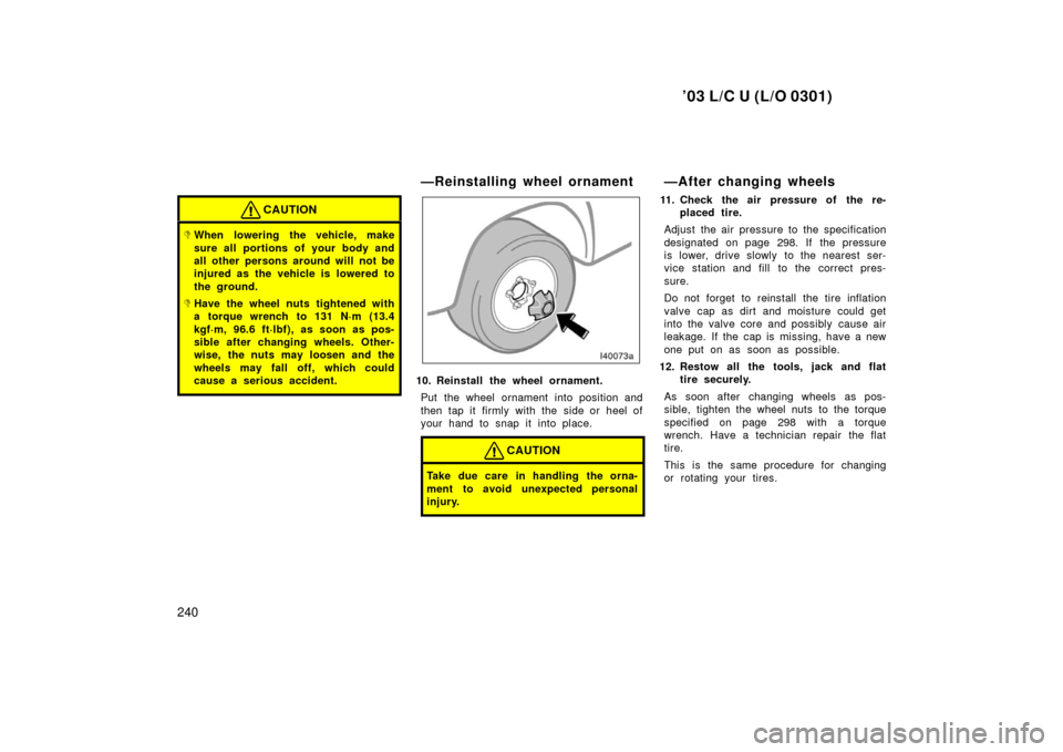 TOYOTA LAND CRUISER 2003 J100 User Guide ’03 L/C U (L/O 0301)
240
CAUTION
When lowering the vehicle, make
sure all portions of your body and
all other persons around will not be
injured as the vehicle is lowered to
the ground.
Have the w