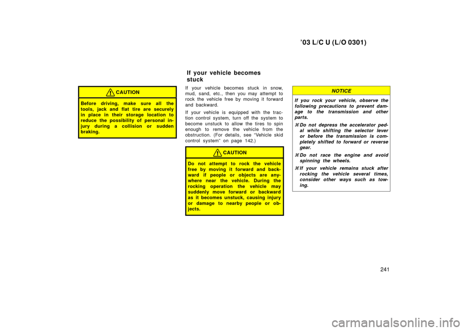 TOYOTA LAND CRUISER 2003 J100 User Guide ’03 L/C U (L/O 0301)
241
CAUTION
Before driving, make sure all the
tools, jack and flat  tire are securely
in place in their storage location to
reduce the possibility of personal in-
jury during a 