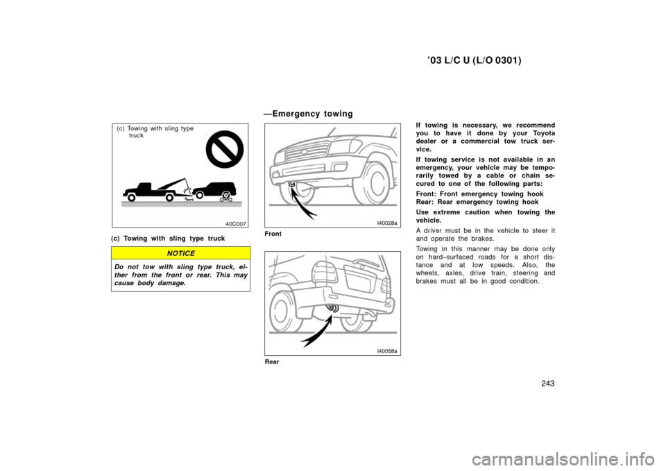 TOYOTA LAND CRUISER 2003 J100 Owners Manual ’03 L/C U (L/O 0301)
243
(c) Towing with sling type truck
(c) Towing with sling type truck
NOTICE
Do not tow with sling type truck, ei-
ther from the front or rear. This may
cause body damage.
—Em