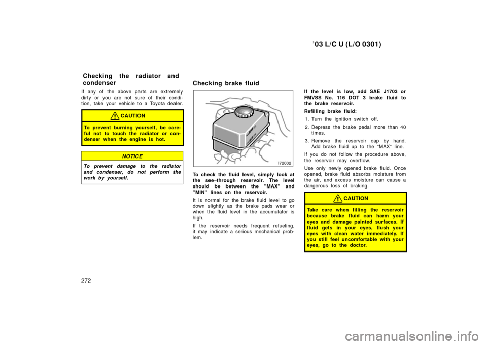 TOYOTA LAND CRUISER 2003 J100 Owners Manual ’03 L/C U (L/O 0301)
272
If any of the above parts are extremely
dirty or you are not sure of their condi-
tion, take your vehicle to a Toyota dealer.
CAUTION
To prevent burning yourself, be care-
f