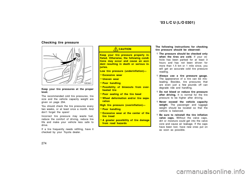 TOYOTA LAND CRUISER 2003 J100 User Guide ’03 L/C U (L/O 0301)
274
Checking tire pressure
72c501
Keep your tire pressures at the proper
level.
The recommended cold tire pressures, tire
size and the vehicle capacity weight are
given on page 