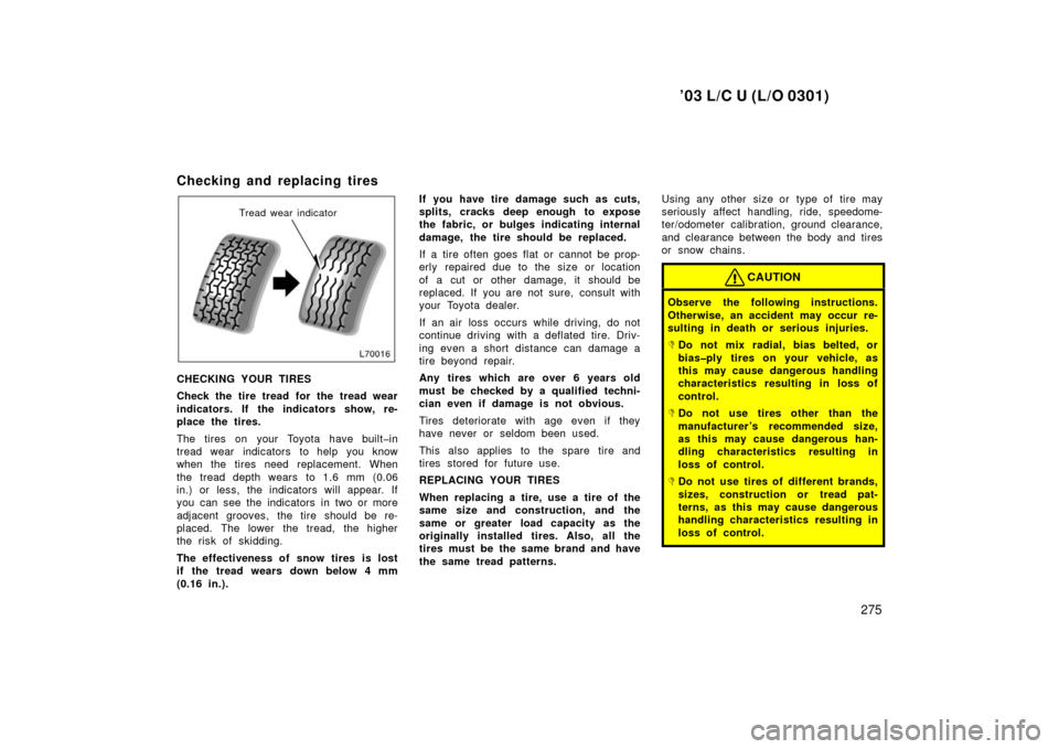 TOYOTA LAND CRUISER 2003 J100 Owners Manual ’03 L/C U (L/O 0301)
275
Checking and replacing tires 
Tread wear indicator
CHECKING YOUR TIRES
Check the tire tread for the tread wear
indicators. If the indicators show, re-
place the tires.
The t