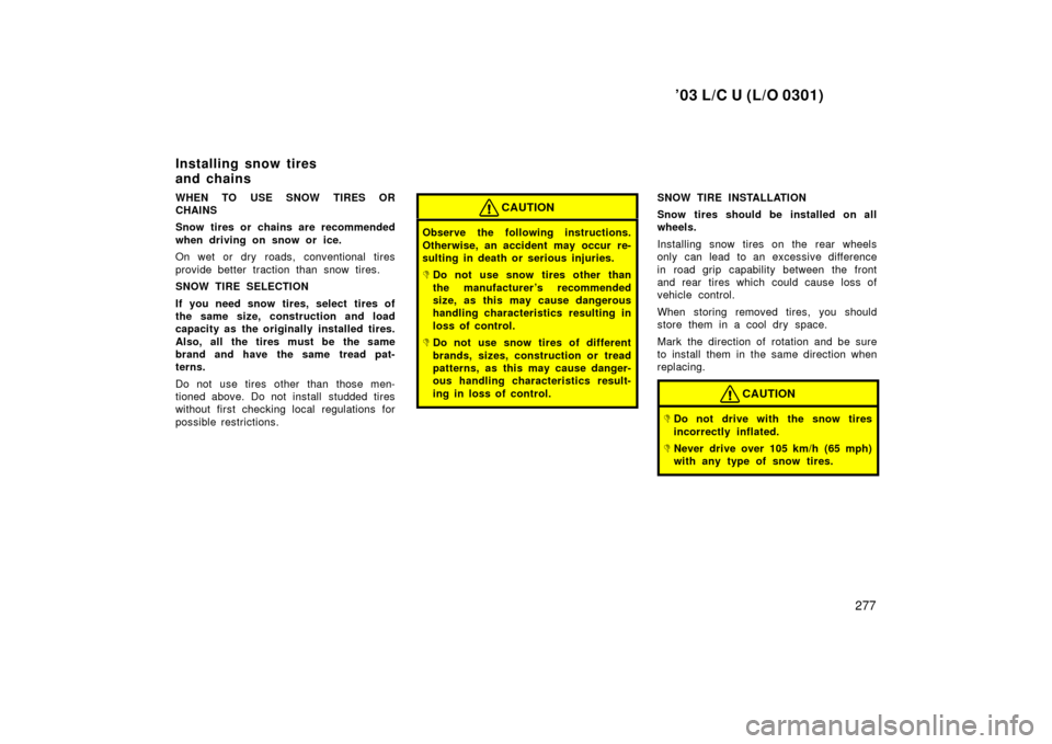 TOYOTA LAND CRUISER 2003 J100 User Guide ’03 L/C U (L/O 0301)
277
WHEN TO USE SNOW TIRES OR
CHAINS
Snow tires or chains are recommended
when driving on snow or ice.
On wet or dry roads, conventional tires
provide better traction than snow 