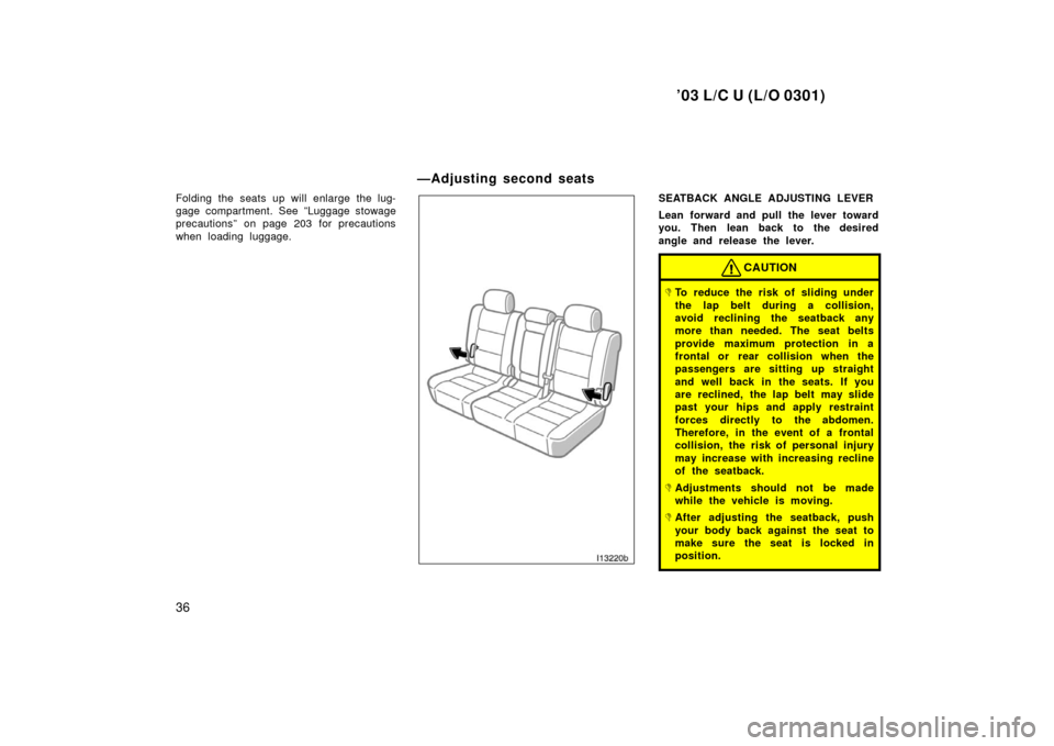 TOYOTA LAND CRUISER 2003 J100 Owners Guide ’03 L/C U (L/O 0301)
36
Folding the seats up will enlarge the lug-
gage compartment. See ”Luggage stowage
precautions” on page 203 for precautions
when loading luggage.SEATBACK ANGLE ADJUSTING L