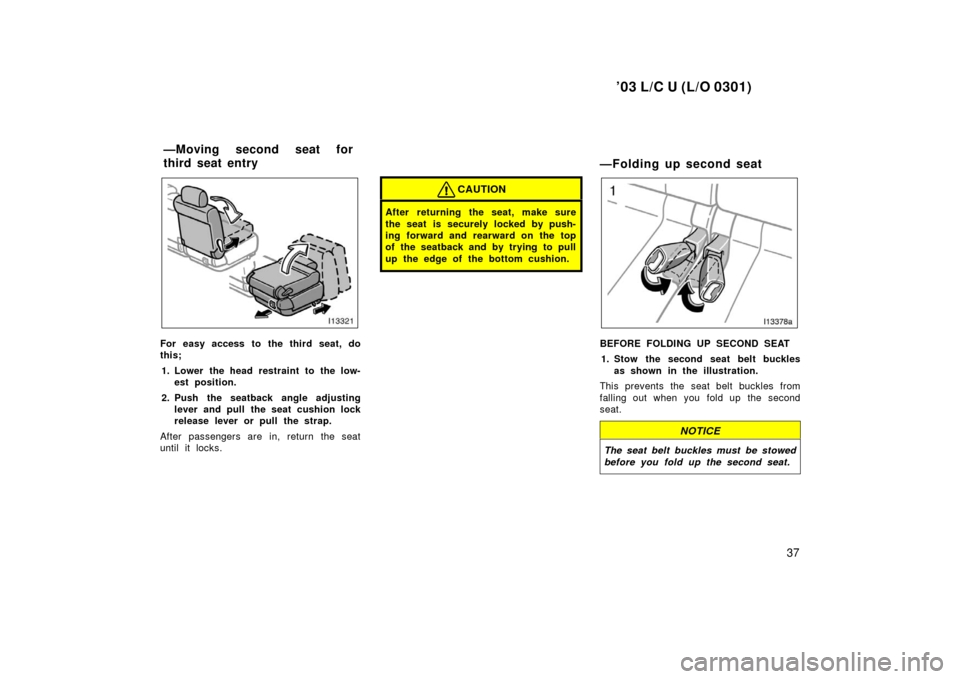 TOYOTA LAND CRUISER 2003 J100 Service Manual ’03 L/C U (L/O 0301)
37
For easy access to the third seat, do
this;1. Lower the head restraint to the low- est position.
2. Push the seatback angle adjusting lever and pull the seat cushion lock
rel