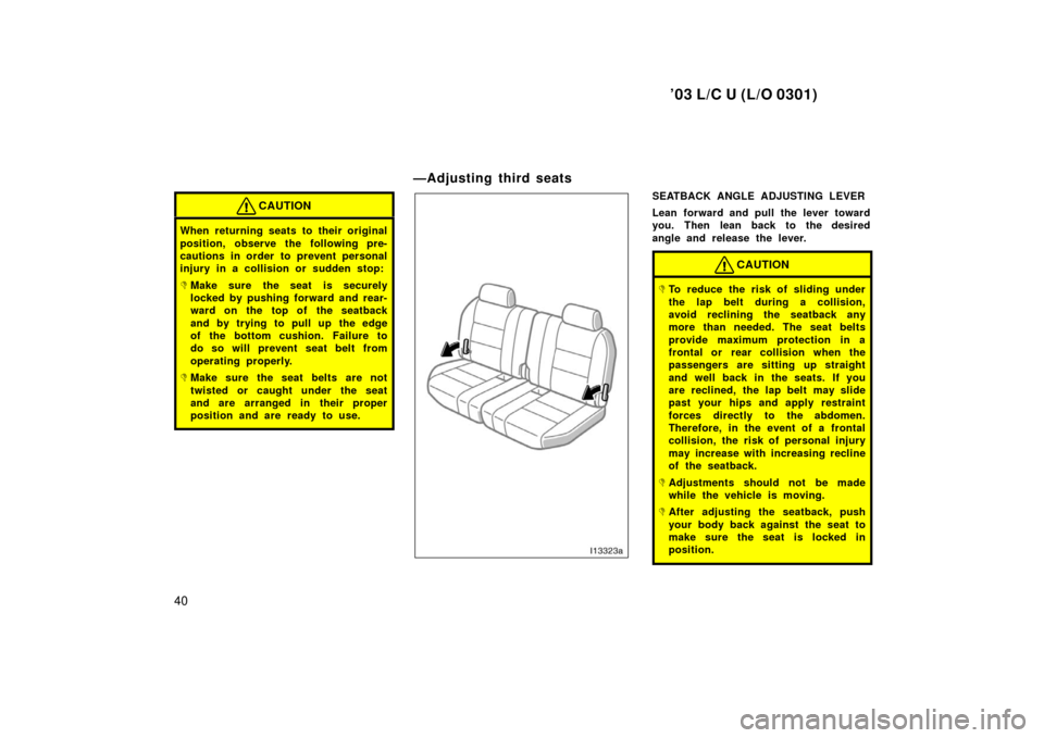 TOYOTA LAND CRUISER 2003 J100 Service Manual ’03 L/C U (L/O 0301)
40
CAUTION
When returning seats to their original
position, observe the following pre-
cautions in order to prevent personal
injury in a collision or sudden stop:
Make sure the
