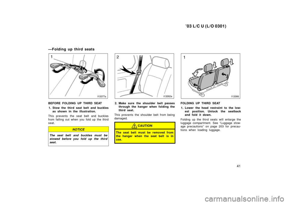 TOYOTA LAND CRUISER 2003 J100 Service Manual ’03 L/C U (L/O 0301)
41
—Folding up third seats
BEFORE FOLDING UP THIRD SEAT1. Stow the third seat belt and buckles as shown in the illustration.
This prevents the seat belt and buckles
from falli
