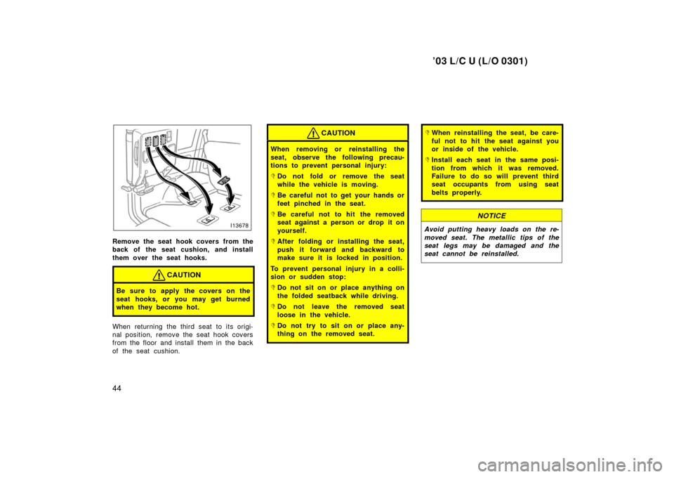 TOYOTA LAND CRUISER 2003 J100 Service Manual ’03 L/C U (L/O 0301)
44
Remove the seat hook covers from the
back of the seat cushion, and install
them over the seat hooks.
CAUTION
Be sure to apply the covers on the
seat hooks, or you may get bur
