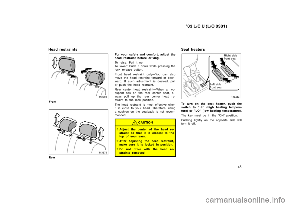 TOYOTA LAND CRUISER 2003 J100 Service Manual ’03 L/C U (L/O 0301)
45
Head restraints
Front
Rear
For your safety and comfort, adjust the
head restraint before driving.
To raise: Pull it up.
To lower: Push it down while pressing the
lock release