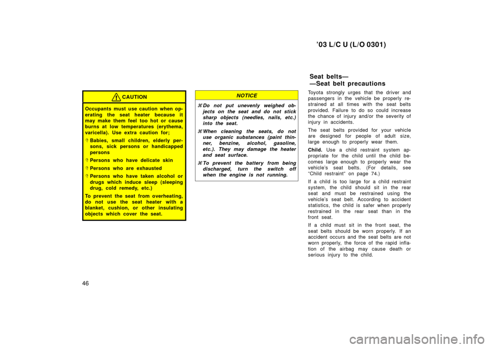 TOYOTA LAND CRUISER 2003 J100 Owners Manual ’03 L/C U (L/O 0301)
46
CAUTION
Occupants must use caution when op-
erating the seat heater because it
may make them feel  too hot or cause
burns at low temperatures (erythema,
varicella). Use extra