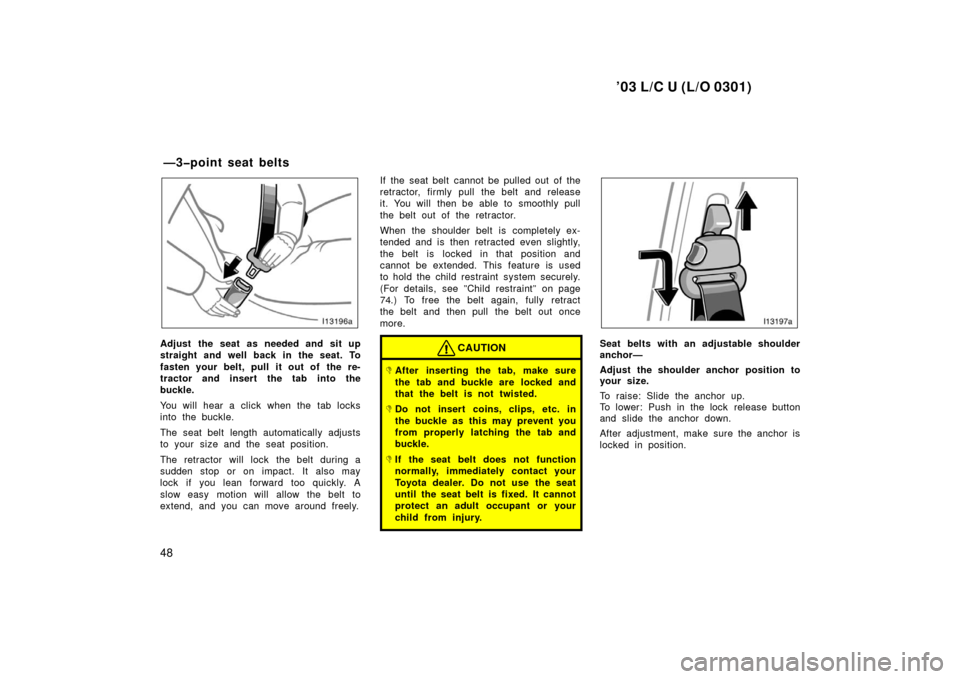 TOYOTA LAND CRUISER 2003 J100 Workshop Manual ’03 L/C U (L/O 0301)
48
Adjust the seat as needed and sit up
straight and well back in the seat. To
fasten your belt, pull it out of the re-
tractor and insert the tab into the
buckle.
You will hea TOYOTA LAND CRUISER 2003 J100 Workshop Manual ’03 L/C U (L/O 0301)
48
Adjust the seat as needed and sit up
straight and well back in the seat. To
fasten your belt, pull it out of the re-
tractor and insert the tab into the
buckle.
You will hea