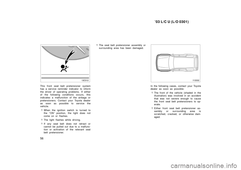 TOYOTA LAND CRUISER 2003 J100 Workshop Manual ’03 L/C U (L/O 0301)
56
This front seat belt pretensioner system
has a service reminder indicator to inform
the driver of operating problems.  If either
of the following conditions occurs, this
indi