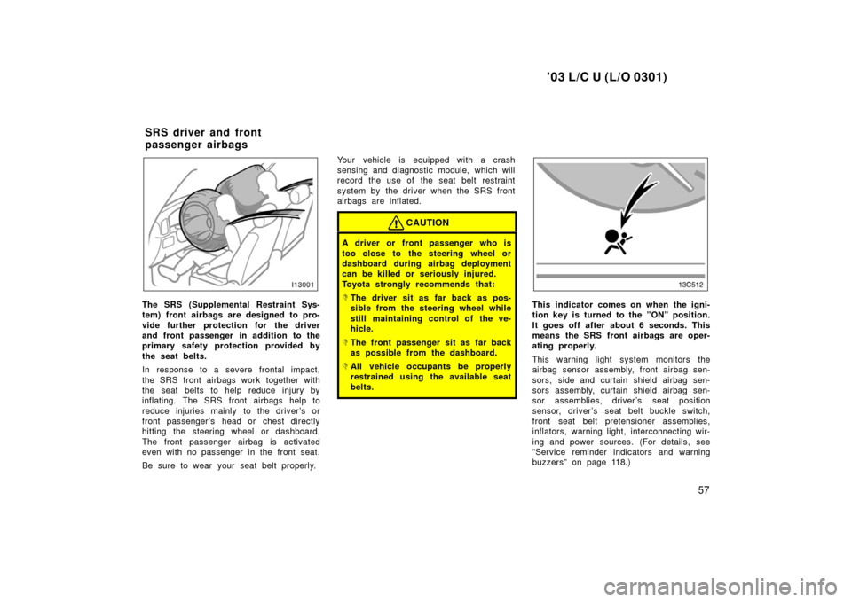 TOYOTA LAND CRUISER 2003 J100 Owners Manual ’03 L/C U (L/O 0301)
57
The SRS (Supplemental Restraint Sys-
tem) front airbags are designed to pro-
vide further protection for the driver
and front passenger in addition to the
primary safety prot