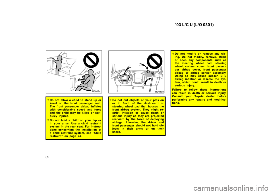 TOYOTA LAND CRUISER 2003 J100 Owners Manual ’03 L/C U (L/O 0301)
62
Do not allow a child to stand up or
kneel on the front passenger seat.
The front passenger airbag inflates
with considerable speed and force
and the child may be killed or s