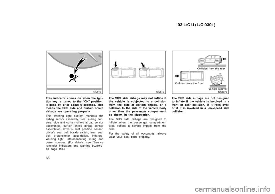 TOYOTA LAND CRUISER 2003 J100 Repair Manual ’03 L/C U (L/O 0301)
66
This indicator comes on when the igni-
tion key is turned to the ”ON” position.
It goes off after about 6 seconds. This
means the SRS side and curtain shield
airbags are 