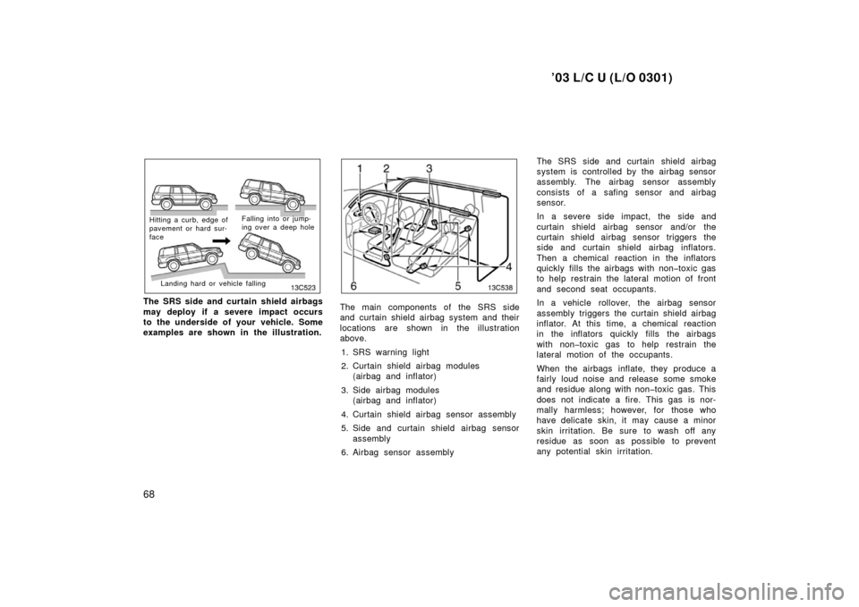 TOYOTA LAND CRUISER 2003 J100 Manual PDF ’03 L/C U (L/O 0301)
68
Hitting a curb, edge of
pavement or hard sur-
faceFalling into or jump-
ing over a deep hole
Landing hard or  vehicle falling
The SRS side and curtain shield airbags
may depl